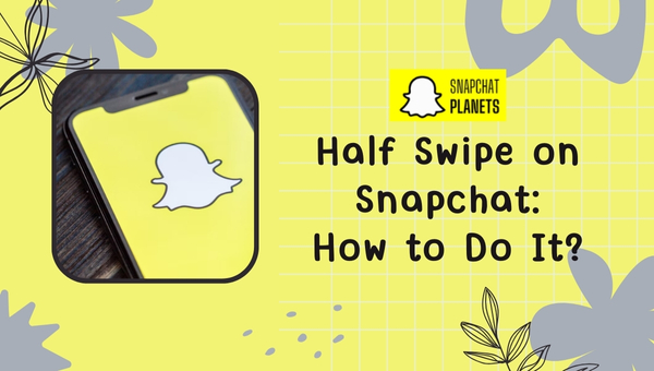 Half Swipe on Snapchat: How to Do It?